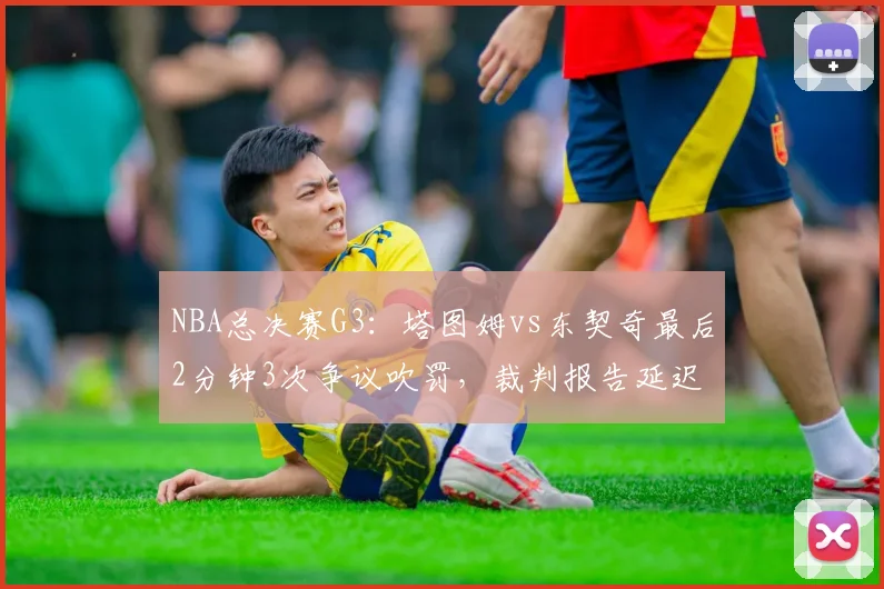 NBA总决赛G3：塔图姆vs东契奇最后2分钟3次争议吹罚，裁判报告延迟公布