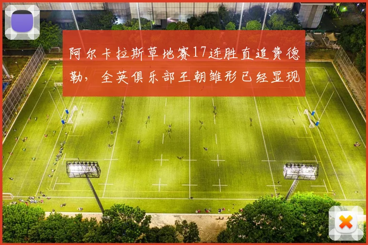 阿尔卡拉斯草地赛17连胜直追费德勒,全英俱乐部王朝雏形已经显现了吗?